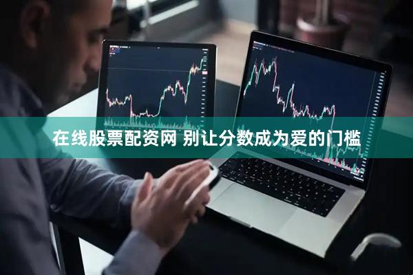 在线股票配资网 别让分数成为爱的门槛