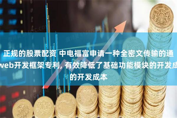 正规的股票配资 中电福富申请一种全密文传输的通用web开发框架专利, 有效降低了基础功能模块的开发成本