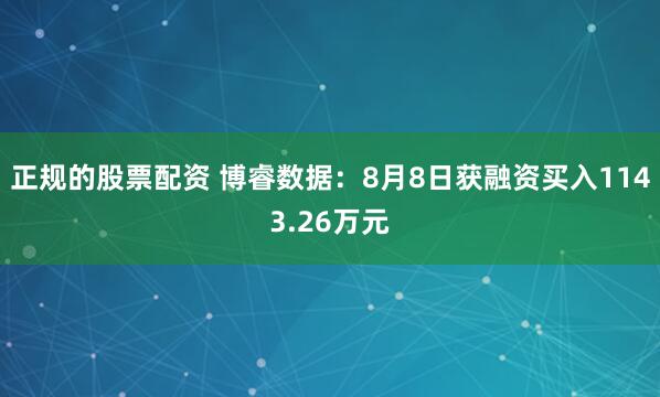 正规的股票配资 博睿数据：8月8日获融资买入1143.26万元