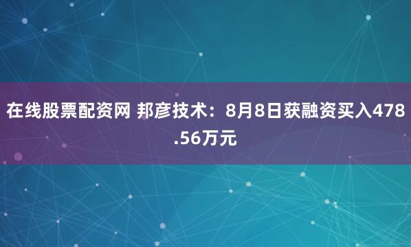 在线股票配资网 邦彦技术：8月8日获融资买入478.56万元